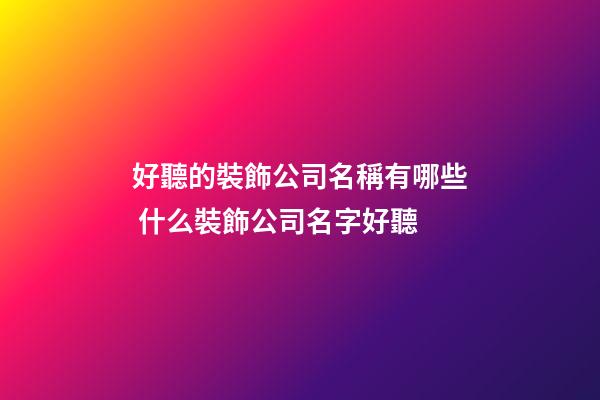 好聽的裝飾公司名稱有哪些 什么裝飾公司名字好聽-第1張-公司起名-玄機派